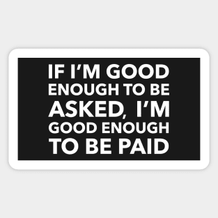 If I'm Good Enough To Be Asked, I'm Good Enough To Be Paid Sticker